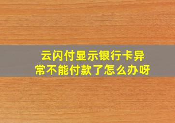 云闪付显示银行卡异常不能付款了怎么办呀