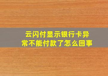 云闪付显示银行卡异常不能付款了怎么回事