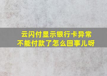 云闪付显示银行卡异常不能付款了怎么回事儿呀