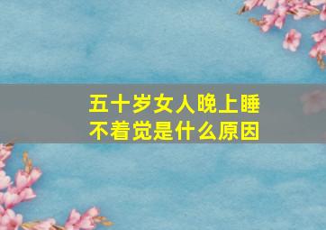 五十岁女人晚上睡不着觉是什么原因