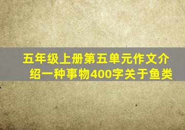 五年级上册第五单元作文介绍一种事物400字关于鱼类