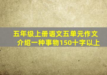 五年级上册语文五单元作文介绍一种事物150十字以上