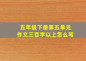 五年级下册第五单元作文三百字以上怎么写