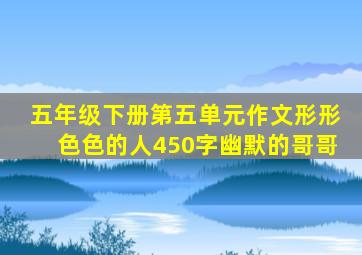 五年级下册第五单元作文形形色色的人450字幽默的哥哥