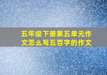 五年级下册第五单元作文怎么写五百字的作文