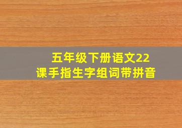 五年级下册语文22课手指生字组词带拼音