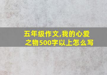 五年级作文,我的心爱之物500字以上怎么写