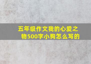 五年级作文我的心爱之物500字小狗怎么写的