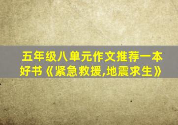 五年级八单元作文推荐一本好书《紧急救援,地震求生》