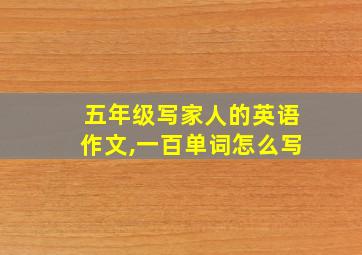 五年级写家人的英语作文,一百单词怎么写