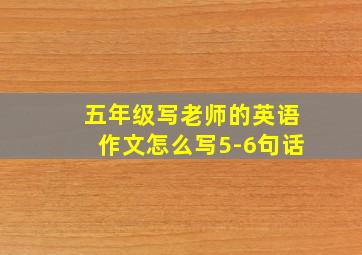 五年级写老师的英语作文怎么写5-6句话