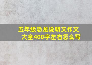 五年级恐龙说明文作文大全400字左右怎么写