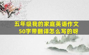 五年级我的家庭英语作文50字带翻译怎么写的呀