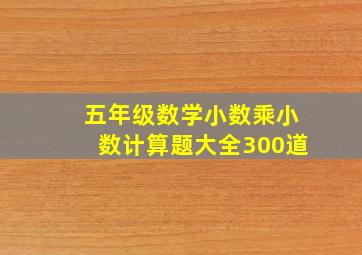 五年级数学小数乘小数计算题大全300道