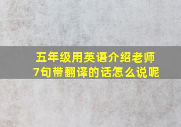 五年级用英语介绍老师7句带翻译的话怎么说呢