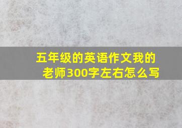 五年级的英语作文我的老师300字左右怎么写