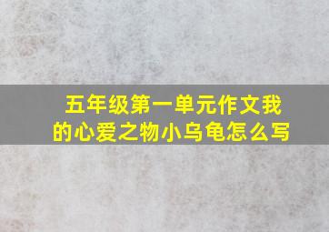 五年级第一单元作文我的心爱之物小乌龟怎么写