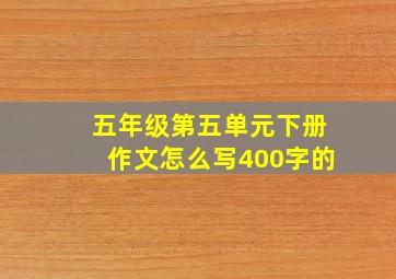 五年级第五单元下册作文怎么写400字的