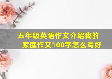 五年级英语作文介绍我的家庭作文100字怎么写好