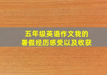 五年级英语作文我的暑假经历感受以及收获