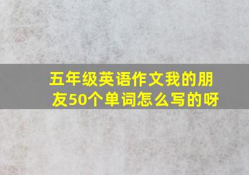 五年级英语作文我的朋友50个单词怎么写的呀