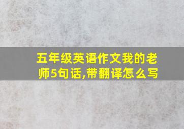 五年级英语作文我的老师5句话,带翻译怎么写