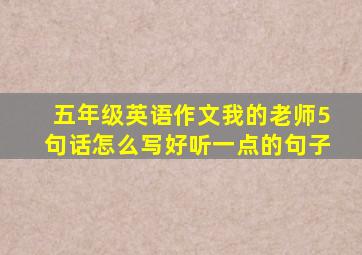 五年级英语作文我的老师5句话怎么写好听一点的句子