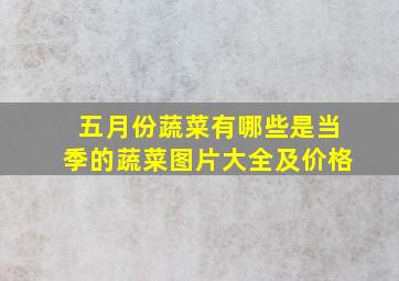 五月份蔬菜有哪些是当季的蔬菜图片大全及价格