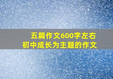 五篇作文600字左右初中成长为主题的作文