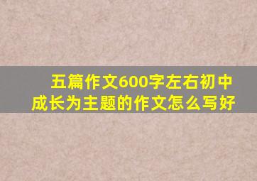 五篇作文600字左右初中成长为主题的作文怎么写好