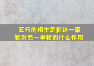 五行的相生是指这一事物对另一事物的什么作用