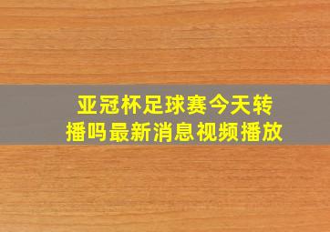 亚冠杯足球赛今天转播吗最新消息视频播放