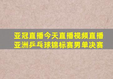 亚冠直播今天直播视频直播亚洲乒乓球锦标赛男单决赛