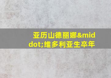 亚历山德丽娜·维多利亚生卒年