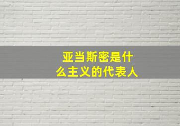 亚当斯密是什么主义的代表人