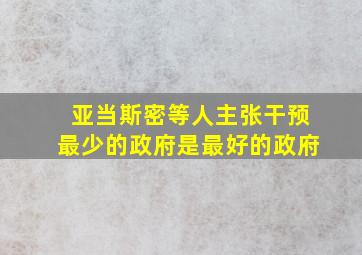 亚当斯密等人主张干预最少的政府是最好的政府