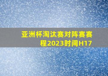 亚洲杯淘汰赛对阵赛赛程2023时间H17