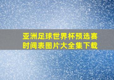 亚洲足球世界杯预选赛时间表图片大全集下载