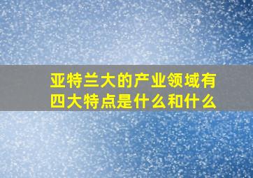 亚特兰大的产业领域有四大特点是什么和什么