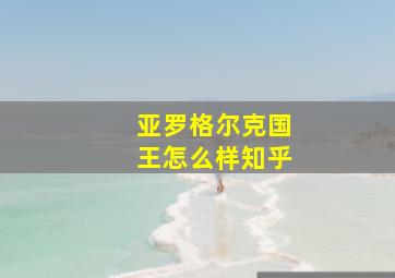 亚罗格尔克国王怎么样知乎