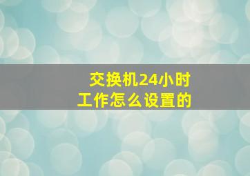 交换机24小时工作怎么设置的