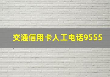 交通信用卡人工电话9555