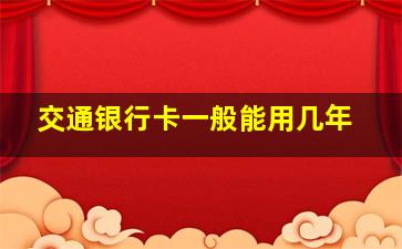 交通银行卡一般能用几年