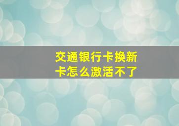 交通银行卡换新卡怎么激活不了