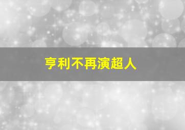 亨利不再演超人