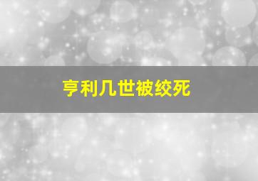 亨利几世被绞死