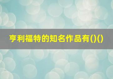 亨利福特的知名作品有()()