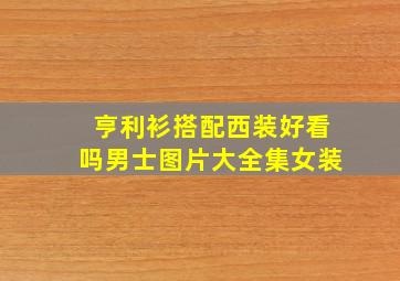 亨利衫搭配西装好看吗男士图片大全集女装