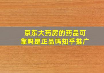 京东大药房的药品可靠吗是正品吗知乎推广