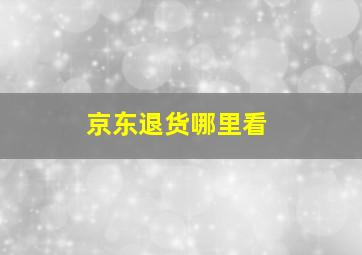 京东退货哪里看